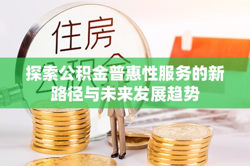 滨城探索公积金普惠性服务的新路径与未来发展趋势