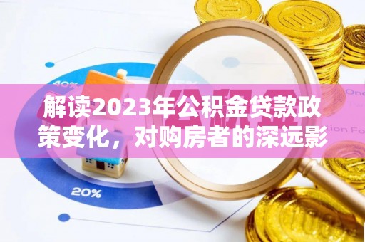 滨城解读2023年公积金贷款政策变化，对购房者的深远影响