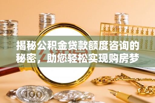 滨城揭秘公积金贷款额度咨询的秘密，助您轻松实现购房梦想