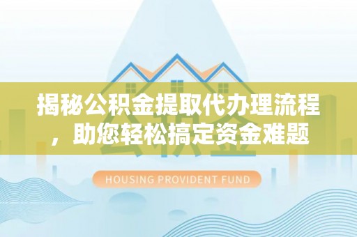 滨城揭秘公积金提取代办理流程，助您轻松搞定资金难题