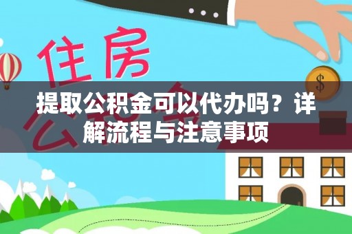 滨城提取公积金可以代办吗？详解流程与注意事项