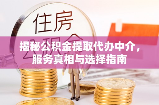 滨城揭秘公积金提取代办中介，服务真相与选择指南