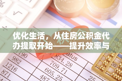滨城优化生活，从住房公积金代办提取开始——提升效率与便捷的秘诀