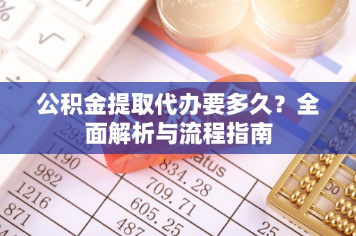 滨城公积金提取代办要多久？全面解析与流程指南