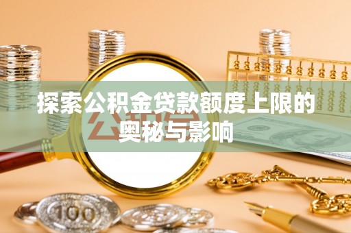 滨城探索公积金贷款额度上限的奥秘与影响