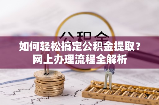 滨城如何轻松搞定公积金提取？网上办理流程全解析