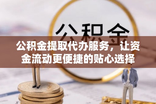滨城公积金提取代办服务，让资金流动更便捷的贴心选择