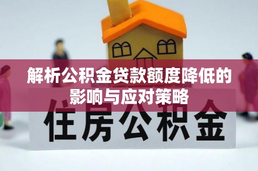 滨城解析公积金贷款额度降低的影响与应对策略