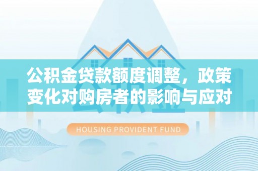 滨城公积金贷款额度调整，政策变化对购房者的影响与应对策略