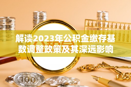 滨城解读2023年公积金缴存基数调整政策及其深远影响