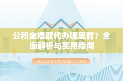 滨城公积金提取代办哪里有？全面解析与实用指南