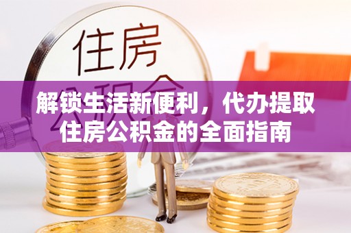 滨城解锁生活新便利，代办提取住房公积金的全面指南