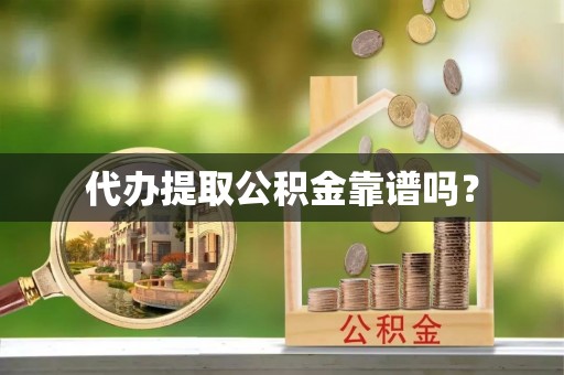 滨城代办提取公积金靠谱吗？
