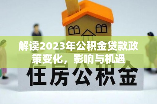 滨城解读2023年公积金贷款政策变化，影响与机遇