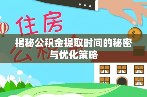 滨城揭秘公积金提取时间的秘密与优化策略