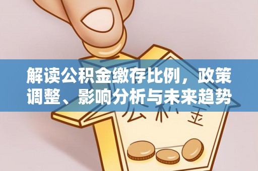 滨城解读公积金缴存比例，政策调整、影响分析与未来趋势