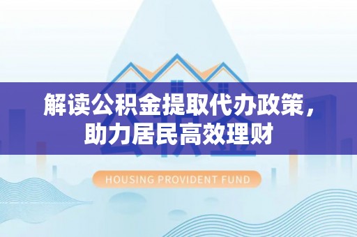 滨城解读公积金提取代办政策，助力居民高效理财