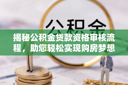 滨城揭秘公积金贷款资格审核流程，助您轻松实现购房梦想