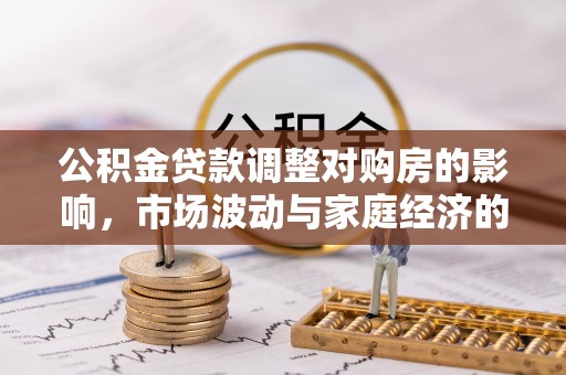 滨城公积金贷款调整对购房的影响，市场波动与家庭经济的新考量