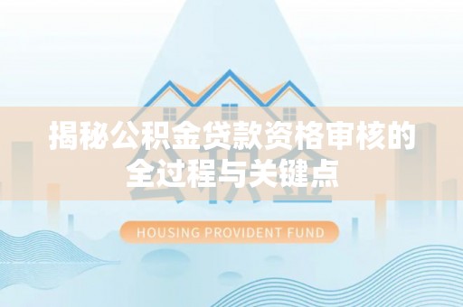 滨城揭秘公积金贷款资格审核的全过程与关键点