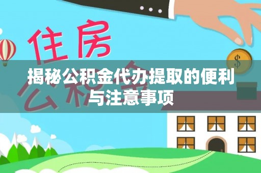 滨城揭秘公积金代办提取的便利与注意事项