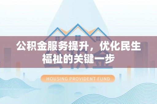 滨城公积金服务提升，优化民生福祉的关键一步
