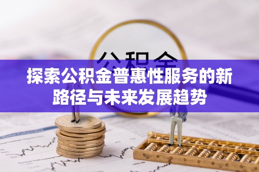 滨城探索公积金普惠性服务的新路径与未来发展趋势
