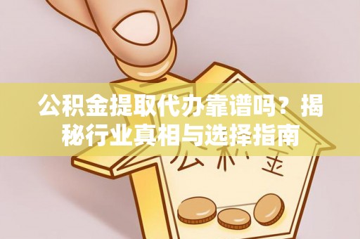 滨城公积金提取代办靠谱吗？揭秘行业真相与选择指南