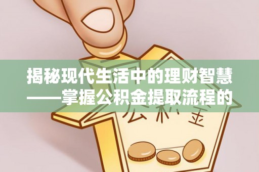 滨城揭秘现代生活中的理财智慧——掌握公积金提取流程的必备指南