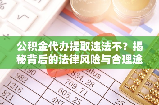 滨城公积金代办提取违法不？揭秘背后的法律风险与合理途径