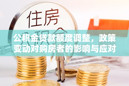 滨城公积金贷款额度调整，政策变动对购房者的影响与应对策略