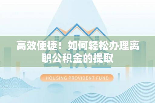 滨城高效便捷！如何轻松办理离职公积金的提取