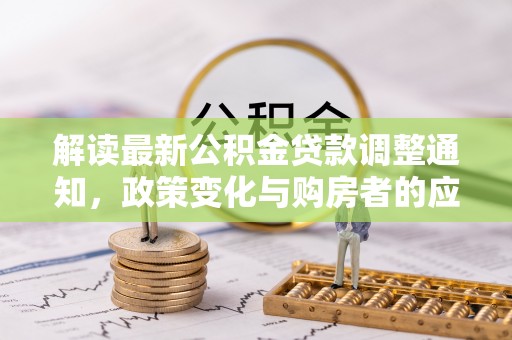 滨城解读最新公积金贷款调整通知，政策变化与购房者的应对策略