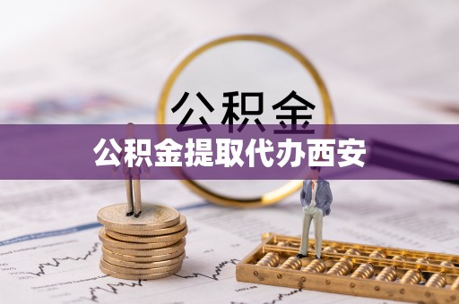 滨城公积金提取代办西安