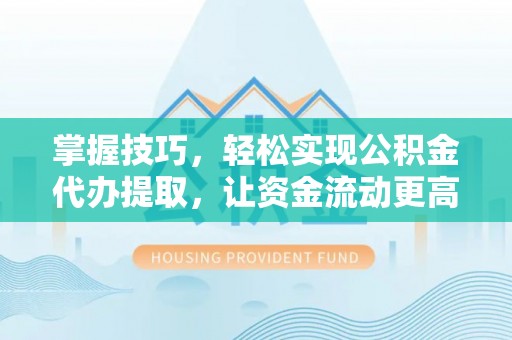 滨城掌握技巧，轻松实现公积金代办提取，让资金流动更高效