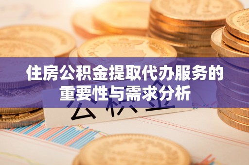 滨城住房公积金提取代办服务的重要性与需求分析