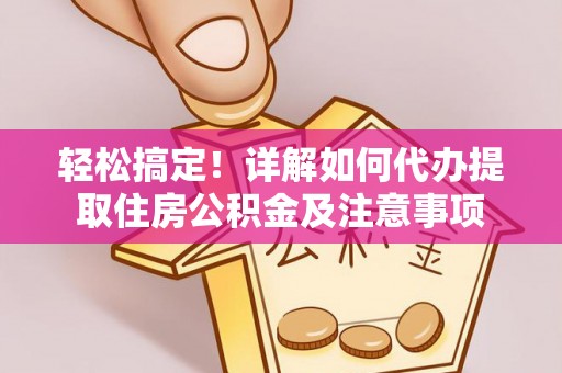 滨城轻松搞定！详解如何代办提取住房公积金及注意事项