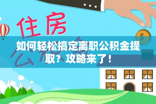 滨城如何轻松搞定离职公积金提取？攻略来了！