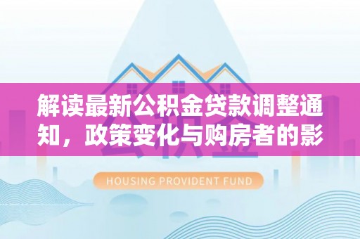 滨城解读最新公积金贷款调整通知，政策变化与购房者的影响