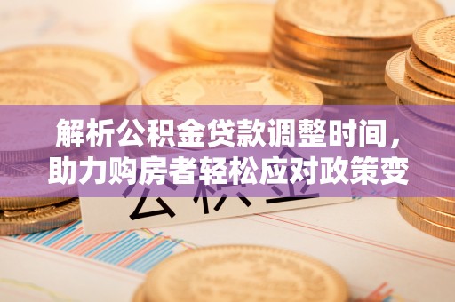 滨城解析公积金贷款调整时间，助力购房者轻松应对政策变化