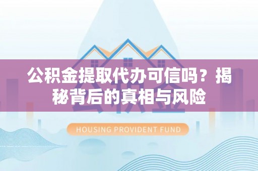 滨城公积金提取代办可信吗？揭秘背后的真相与风险