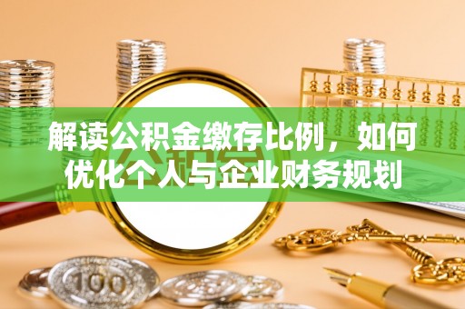 滨城解读公积金缴存比例，如何优化个人与企业财务规划