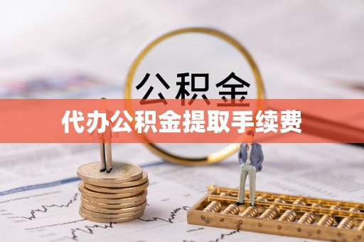 滨城代办公积金提取手续费