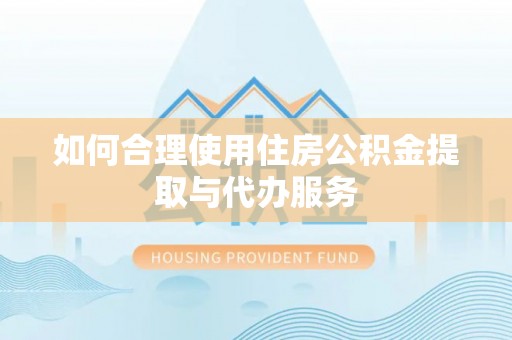 滨城如何合理使用住房公积金提取与代办服务