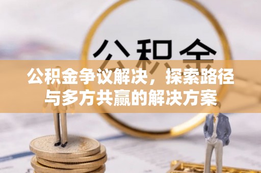 滨城公积金争议解决，探索路径与多方共赢的解决方案