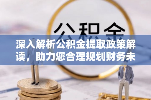 滨城深入解析公积金提取政策解读，助力您合理规划财务未来