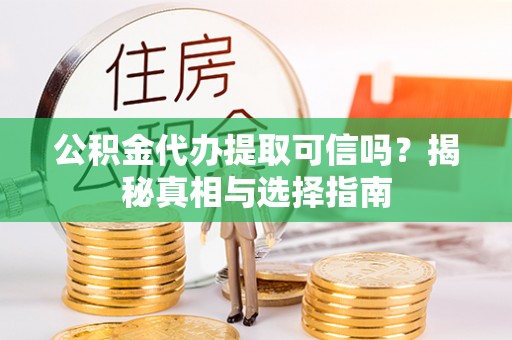 滨城公积金代办提取可信吗？揭秘真相与选择指南