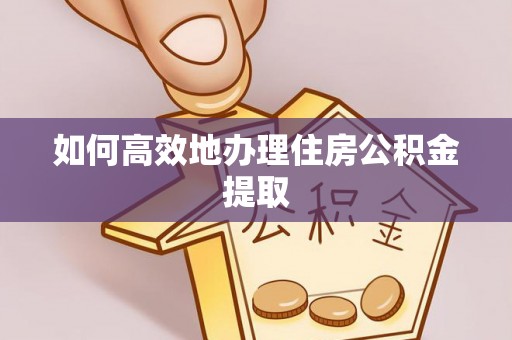 滨城如何高效地办理住房公积金提取