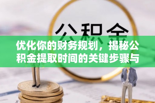 滨城优化你的财务规划，揭秘公积金提取时间的关键步骤与策略
