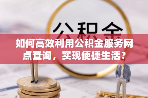 滨城如何高效利用公积金服务网点查询，实现便捷生活？
